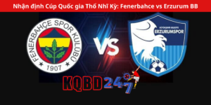Nhận định Cúp Quốc gia Thổ Nhĩ Kỳ: Fenerbahce vs Erzurum BB