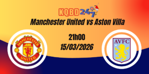 Nhận Định Manchester United vs Aston Villa Premier League 15/03/2026